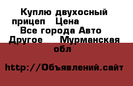 Куплю двухосный прицеп › Цена ­ 35 000 - Все города Авто » Другое   . Мурманская обл.